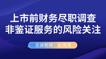 上市前財務(wù)盡職調(diào)查非鑒證服務(wù)的風(fēng)險關(guān)注