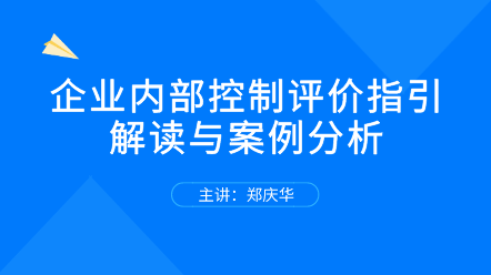 關(guān)注！企業(yè)內(nèi)部控制評價指引解讀與案例分析