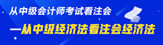 中級(jí)、注會(huì)同時(shí)拿證攻略來了—從中級(jí)經(jīng)濟(jì)法看注會(huì)經(jīng)濟(jì)法  