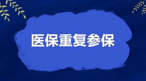 關于醫(yī)保重復參保的4個核心問題 權威解答來了！