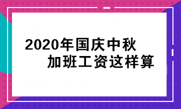 2020年國(guó)慶中秋加班工資怎么算？立即查看>