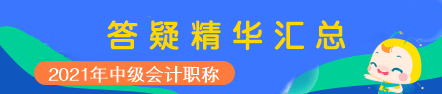 2021年中級(jí)會(huì)計(jì)職稱中級(jí)會(huì)計(jì)實(shí)務(wù)答疑精華匯總