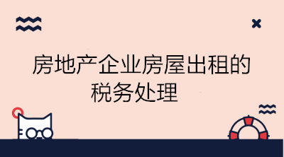 房地產(chǎn)企業(yè)房屋出租的稅務(wù)處理 會計學習