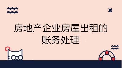 房地產(chǎn)企業(yè)房屋出租的賬務(wù)處理 看這里！