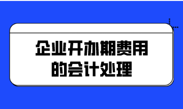 企業(yè)開辦期費用的會計處理