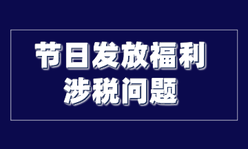 節(jié)日發(fā)放福利涉稅問(wèn)題