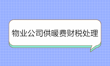 物業(yè)公司收取供暖費(fèi)如何進(jìn)行財(cái)稅處理？純干貨！