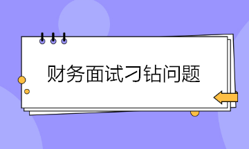 財(cái)務(wù)面試如何巧妙回答各種刁鉆的問題？請(qǐng)查收~