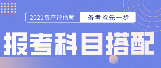 備考開始第一步！資產(chǎn)評估師報考科目的選擇  科目搭配建議搶先看！