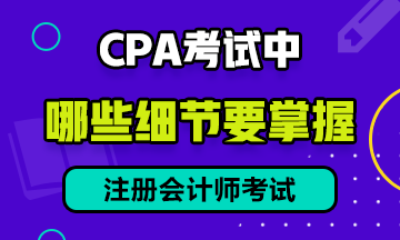 CPA考試中有哪些細節(jié)需要注意？提前防范考試不慌！