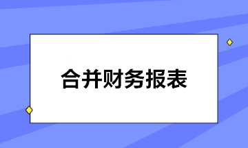 合并財(cái)務(wù)報(bào)表的編制程序大致分為幾步？速看！