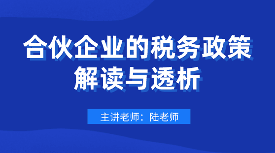 劃重點(diǎn)！合伙企業(yè)的稅務(wù)政策解讀與透析，會(huì)計(jì)要懂