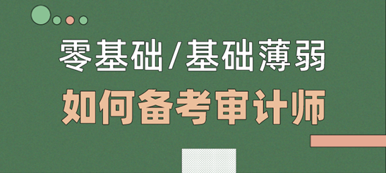 零基礎/基礎薄弱考生  如何備考2021年審計師考試？