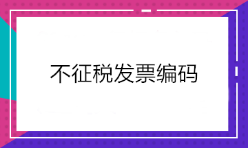 增值稅發(fā)票開(kāi)票軟件又升級(jí)了！新增這2個(gè)不征稅發(fā)票編碼你知道嗎？