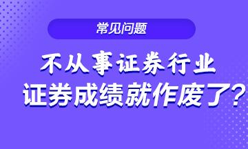 不從事證券行業(yè) 證券從業(yè)成績就會作廢？