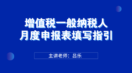 增值稅一般納稅人月度申報(bào)表填寫指引