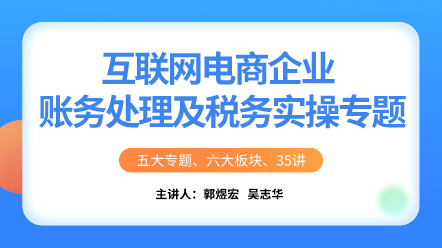 互聯(lián)網(wǎng)電商企業(yè)賬務(wù)處理及稅務(wù)實(shí)操專題