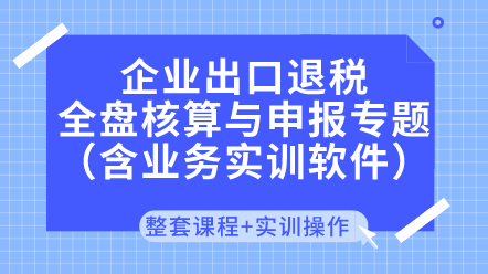 企業(yè)出口退稅核算與申報(bào)專題（含業(yè)務(wù)實(shí)訓(xùn)軟件）