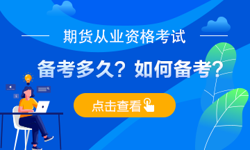 期貨從業(yè)考試備考多久？應(yīng)如何備考