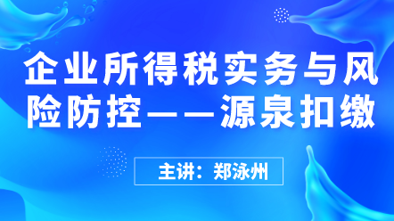 企業(yè)所得稅實(shí)務(wù)與風(fēng)險(xiǎn)防控——源泉扣繳 (1)