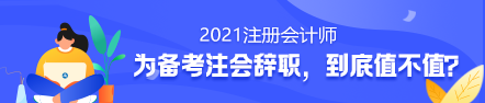 備考2021年注冊會計(jì)師要不要辭職？值得嗎？