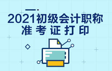 福建省2021年會計(jì)初級職稱準(zhǔn)考證打印時間是什么時候？