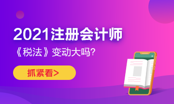 2021年CPA《稅法》變化很大嗎？如何預(yù)習(xí)？