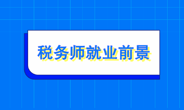 稅務(wù)師就業(yè)前景如何？