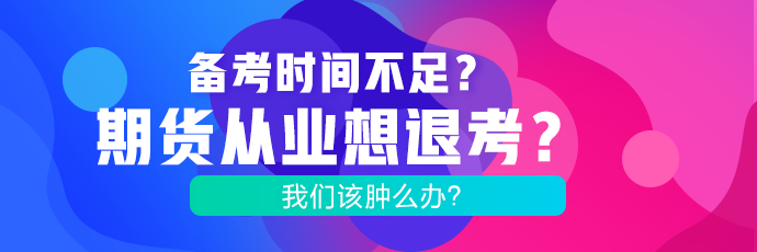 備考時間不足？期貨考試想退考？腫么辦