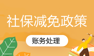 國家社保減免政策你知道怎么賬務(wù)處理嗎？