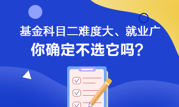 聽說基金科目二難度大、就業(yè)范圍廣 你會如何選擇呢？