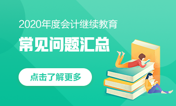 甘肅省會計(jì)人，快來看！2020年會計(jì)繼續(xù)教育常見問題匯總