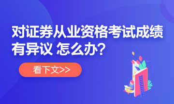 【速看】對證券從業(yè)考試成績有異議 怎么辦？