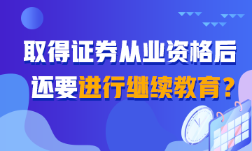 【熱搜】聽說取得證券從業(yè)證書還需繼續(xù)教育？