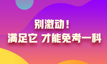 真的實(shí)現(xiàn)了只考一科就可以？別激動(dòng) 滿足條件才可以！