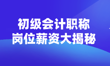 初級會計職稱可以從事什么崗位？薪資如何？