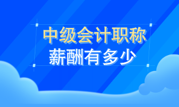 中級(jí)會(huì)計(jì)職稱薪資有多少？看了這就知道了