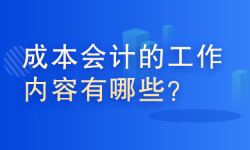 成本會(huì)計(jì)的工作內(nèi)容有哪些？這些你了解嗎？