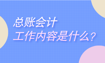 總賬會(huì)計(jì)工作是干什么的？崗位職責(zé)是什么？