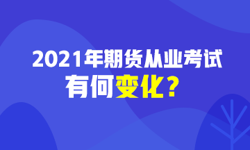 2021期貨從業(yè)資格考試有變化？速戳>>