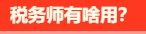 稅務(wù)師有啥用呢？稅務(wù)師就業(yè)前景是怎么樣的呢？