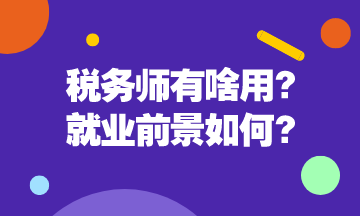 稅務(wù)師有啥用呢？稅務(wù)師就業(yè)前景是怎么樣的呢？