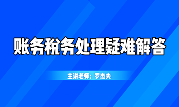 最新最熱的賬務(wù)稅務(wù)處理疑難解答，你想知道的都在這！