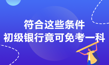 符合這些條件 初級(jí)銀行竟然可以免考一科？