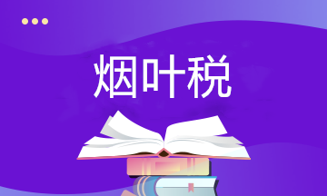 關(guān)于煙葉稅你了解多少？快來(lái)補(bǔ)課~