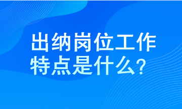 出納工作特點(diǎn)是什么？馬上了解