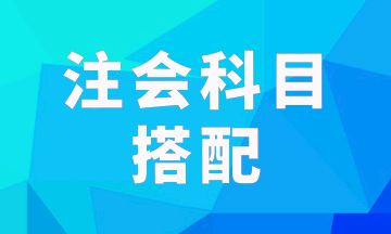 注會(huì)報(bào)考科目一次考兩科怎樣搭配科學(xué)？