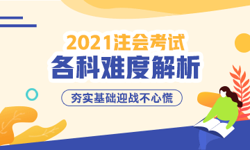 2021年注冊(cè)會(huì)計(jì)師考試各科難度解析：哪科最難？哪科最簡(jiǎn)單？