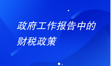 政府工作報告中財稅政策有哪些要注意？