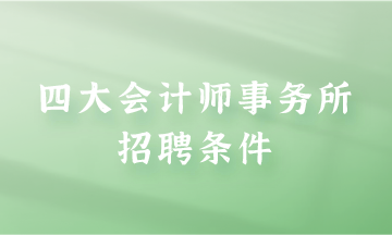 四大會計師事務所招聘條件是什么？快來了解一下